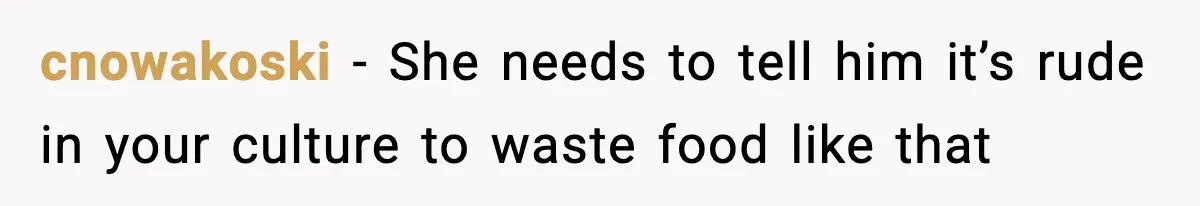 Woman Bans Her Daughter’s Boyfriend From Family Dinners After He Keeps Wasting Food cnowakoski − She needs to tell him it’s rude in your culture to waste food like that