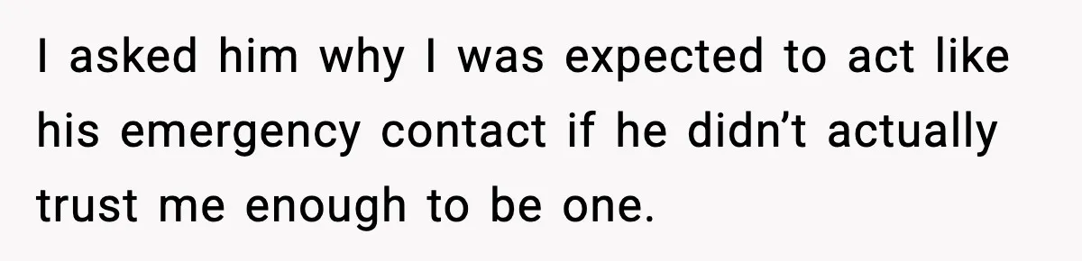 Woman Stops Being Her Boyfriend’s Emergency Contact After He Secretly Replaces Her With Family I asked him why I was expected to act like his emergency contact if he didn’t actually trust me enough to be one.