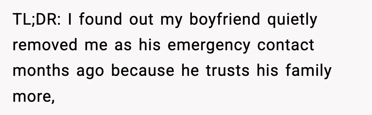 Woman Stops Being Her Boyfriend’s Emergency Contact After He Secretly Replaces Her With Family TL;DR: I found out my boyfriend quietly removed me as his emergency contact months ago because he trusts his family more,