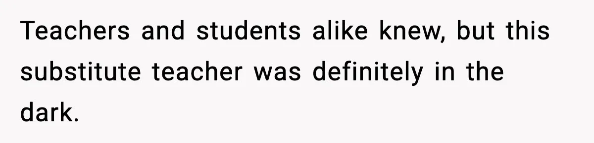 Substitute Teacher Demands A Student Turn Off Her Insulin Pump, Then Realizes She Made A Huge Mistake Teachers and students alike knew, but this substitute teacher was definitely in the dark.