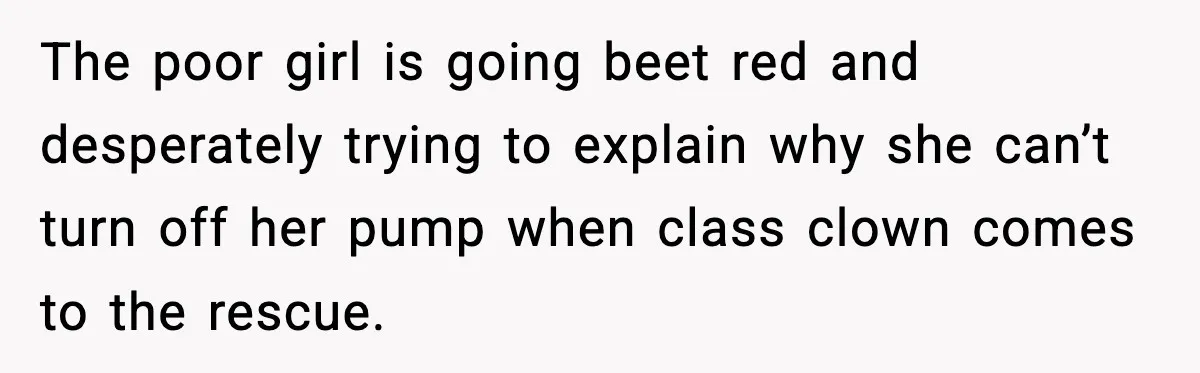 Substitute Teacher Demands A Student Turn Off Her Insulin Pump, Then Realizes She Made A Huge Mistake The poor girl is going beet red and desperately trying to explain why she can’t turn off her pump when class clown comes to the rescue.