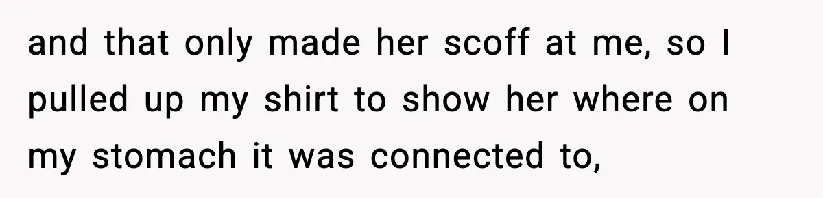 Substitute Teacher Demands A Student Turn Off Her Insulin Pump, Then Realizes She Made A Huge Mistake and that only made her scoff at me, so I pulled up my shirt to show her where on my stomach it was connected to,