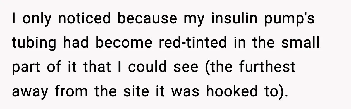 Substitute Teacher Demands A Student Turn Off Her Insulin Pump, Then Realizes She Made A Huge Mistake I only noticed because my insulin pump's tubing had become red-tinted in the small part of it that I could see (the furthest away from the site it was hooked...