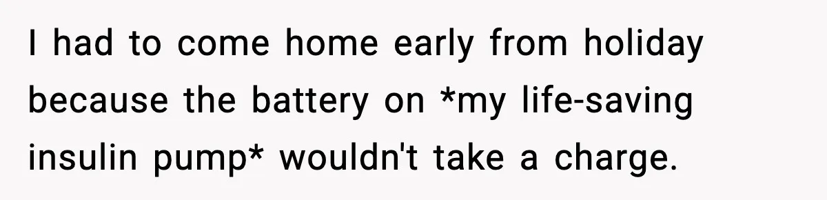 Substitute Teacher Demands A Student Turn Off Her Insulin Pump, Then Realizes She Made A Huge Mistake I had to come home early from holiday because the battery on *my life-saving insulin pump* wouldn't take a charge.