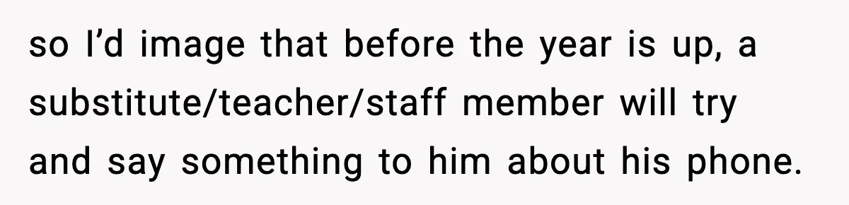 Substitute Teacher Demands A Student Turn Off Her Insulin Pump, Then Realizes She Made A Huge Mistake so I’d image that before the year is up, a substitute/teacher/staff member will try and say something to him about his phone.
