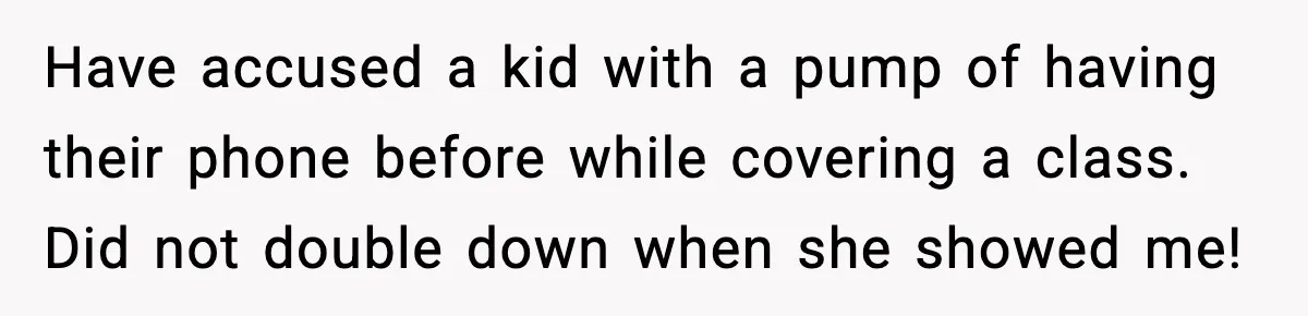 Substitute Teacher Demands A Student Turn Off Her Insulin Pump, Then Realizes She Made A Huge Mistake Have accused a kid with a pump of having their phone before while covering a class. Did not double down when she showed me!