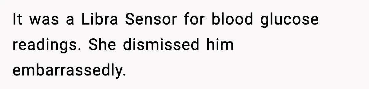 Substitute Teacher Demands A Student Turn Off Her Insulin Pump, Then Realizes She Made A Huge Mistake It was a Libra Sensor for blood glucose readings. She dismissed him embarrassedly.