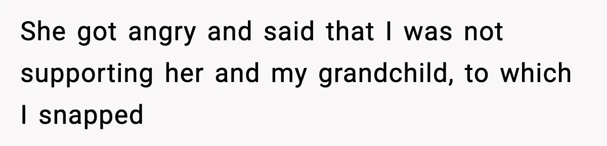 Father Chooses to Keep Supporting His Mother-in-Law, But Refuses to Help His Pregnant Daughter She got angry and said that I was not supporting her and my grandchild, to which I snapped
