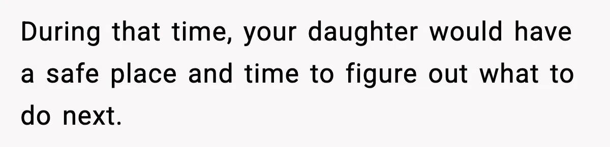 Father Chooses to Keep Supporting His Mother-in-Law, But Refuses to Help His Pregnant Daughter During that time, your daughter would have a safe place and time to figure out what to do next.
