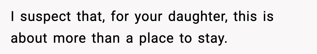 Father Chooses to Keep Supporting His Mother-in-Law, But Refuses to Help His Pregnant Daughter I suspect that, for your daughter, this is about more than a place to stay.