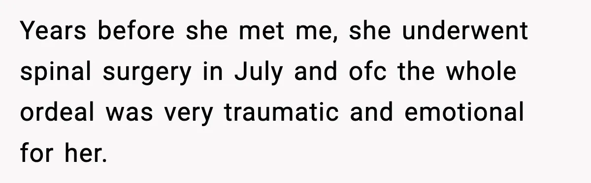 Years before she met me, she underwent spinal surgery in July and ofc the whole ordeal was very traumatic and emotional for her.