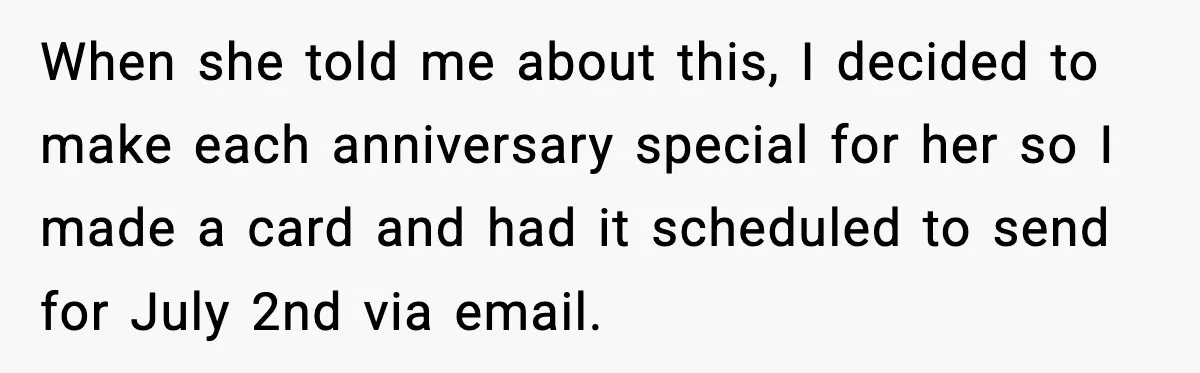 When she told me about this, I decided to make each anniversary special for her so I made a card and had it scheduled to send for July 2nd via...
