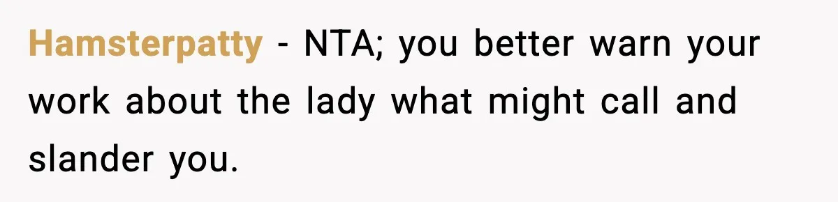 Hamsterpatty − NTA; you better warn your work about the lady what might call and slander you.