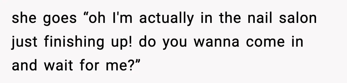 Woman Shows Up for a Date Expecting a Free Pedicure, But Her Match Leaves Before Dinner she goes “oh I'm actually in the nail salon just finishing up! do you wanna come in and wait for me?”