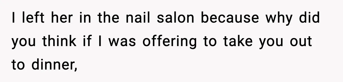 Woman Shows Up for a Date Expecting a Free Pedicure, But Her Match Leaves Before Dinner I left her in the nail salon because why did you think if I was offering to take you out to dinner,