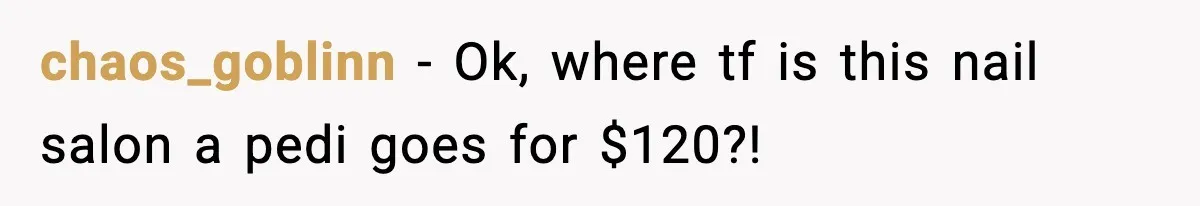 Woman Shows Up for a Date Expecting a Free Pedicure, But Her Match Leaves Before Dinner chaos_goblinn − Ok, where tf is this nail salon a pedi goes for $120?!