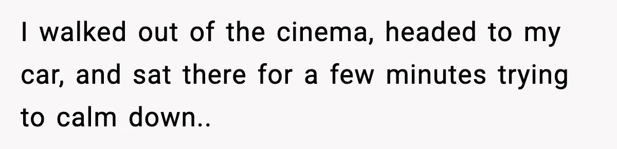 Brother Leaves His Sister at the Cinema After She Spends the Entire Movie Kicking His Seat I walked out of the cinema, headed to my car, and sat there for a few minutes trying to calm down..