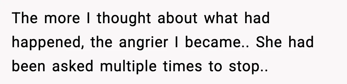 Brother Leaves His Sister at the Cinema After She Spends the Entire Movie Kicking His Seat The more I thought about what had happened, the angrier I became.. She had been asked multiple times to stop..