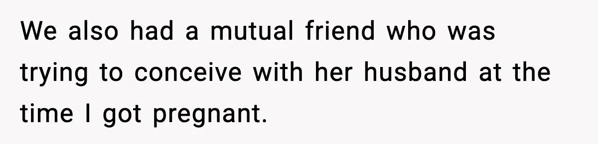 Pregnant Woman Refuses to Leave Her Apartment, So Her Roommate Tries to Punish Her for Keeping the Baby We also had a mutual friend who was trying to conceive with her husband at the time I got pregnant.