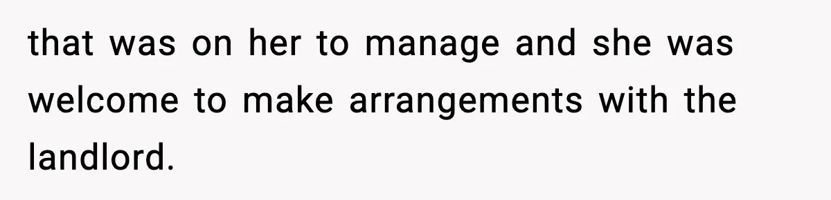 Pregnant Woman Refuses to Leave Her Apartment, So Her Roommate Tries to Punish Her for Keeping the Baby that was on her to manage and she was welcome to make arrangements with the landlord.