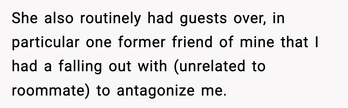 Pregnant Woman Refuses to Leave Her Apartment, So Her Roommate Tries to Punish Her for Keeping the Baby She also routinely had guests over, in particular one former friend of mine that I had a falling out with (unrelated to roommate) to antagonize me.