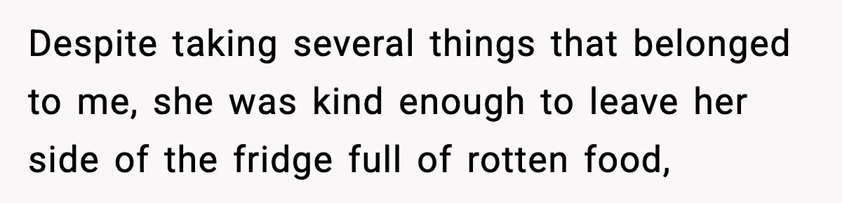 Pregnant Woman Refuses to Leave Her Apartment, So Her Roommate Tries to Punish Her for Keeping the Baby Despite taking several things that belonged to me, she was kind enough to leave her side of the fridge full of rotten food,