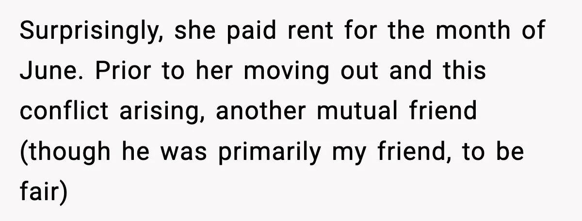 Pregnant Woman Refuses to Leave Her Apartment, So Her Roommate Tries to Punish Her for Keeping the Baby Surprisingly, she paid rent for the month of June. Prior to her moving out and this conflict arising, another mutual friend (though he was primarily my friend, to be fair)