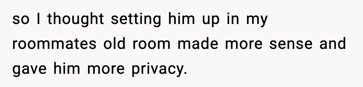Pregnant Woman Refuses to Leave Her Apartment, So Her Roommate Tries to Punish Her for Keeping the Baby so I thought setting him up in my roommates old room made more sense and gave him more privacy.