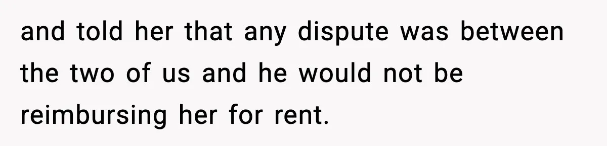 Pregnant Woman Refuses to Leave Her Apartment, So Her Roommate Tries to Punish Her for Keeping the Baby and told her that any dispute was between the two of us and he would not be reimbursing her for rent.