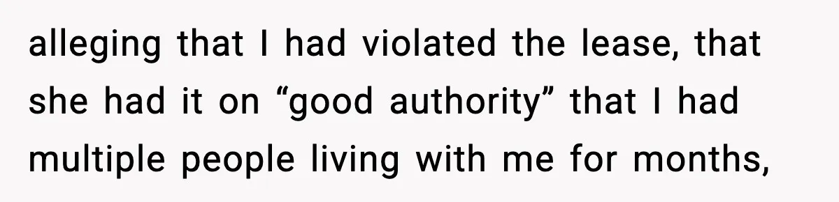Pregnant Woman Refuses to Leave Her Apartment, So Her Roommate Tries to Punish Her for Keeping the Baby alleging that I had violated the lease, that she had it on “good authority” that I had multiple people living with me for months,