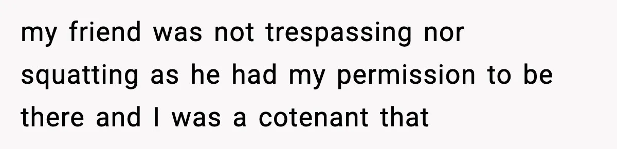 Pregnant Woman Refuses to Leave Her Apartment, So Her Roommate Tries to Punish Her for Keeping the Baby my friend was not trespassing nor squatting as he had my permission to be there and I was a cotenant that