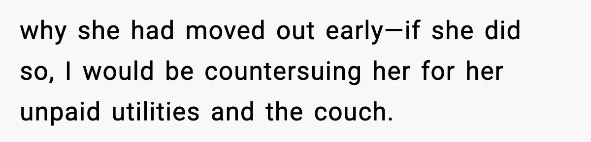 Pregnant Woman Refuses to Leave Her Apartment, So Her Roommate Tries to Punish Her for Keeping the Baby why she had moved out early—if she did so, I would be countersuing her for her unpaid utilities and the couch.