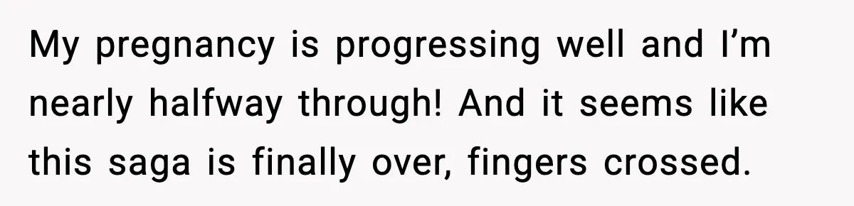 Pregnant Woman Refuses to Leave Her Apartment, So Her Roommate Tries to Punish Her for Keeping the Baby My pregnancy is progressing well and I’m nearly halfway through! And it seems like this saga is finally over, fingers crossed.