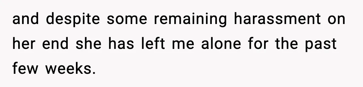 Pregnant Woman Refuses to Leave Her Apartment, So Her Roommate Tries to Punish Her for Keeping the Baby and despite some remaining harassment on her end she has left me alone for the past few weeks.