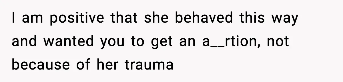 Pregnant Woman Refuses to Leave Her Apartment, So Her Roommate Tries to Punish Her for Keeping the Baby I am positive that she behaved this way and wanted you to get an a__rtion, not because of her trauma