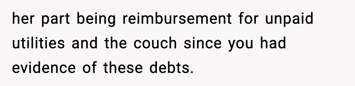 Pregnant Woman Refuses to Leave Her Apartment, So Her Roommate Tries to Punish Her for Keeping the Baby her part being reimbursement for unpaid utilities and the couch since you had evidence of these debts.