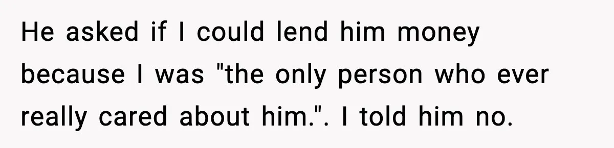 Woman Refuses to Rescue Her Ex After He Left Her for Someone “Better,” Now Friends Call Her Heartless He asked if I could lend him money because I was "the only person who ever really cared about him.". I told him no.