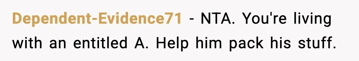 Dependent-Evidence71 − NTA. You're living with an entitled A. Help him pack his stuff.