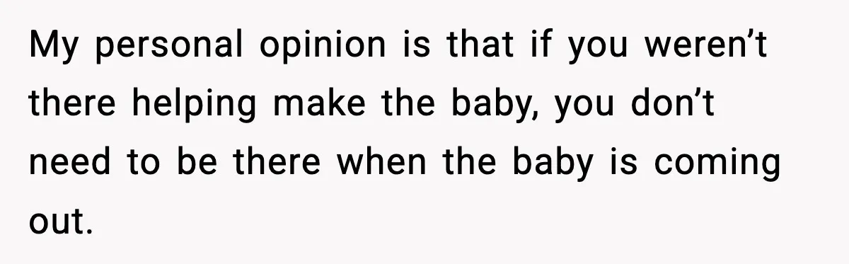 New Mom Refuses a Family Christmas Invasion After Birth, But Her In-Laws Say She’s Being Dramatic My personal opinion is that if you weren’t there helping make the baby, you don’t need to be there when the baby is coming out.