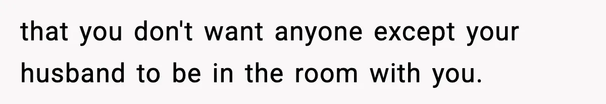 New Mom Refuses a Family Christmas Invasion After Birth, But Her In-Laws Say She’s Being Dramatic that you don't want anyone except your husband to be in the room with you.