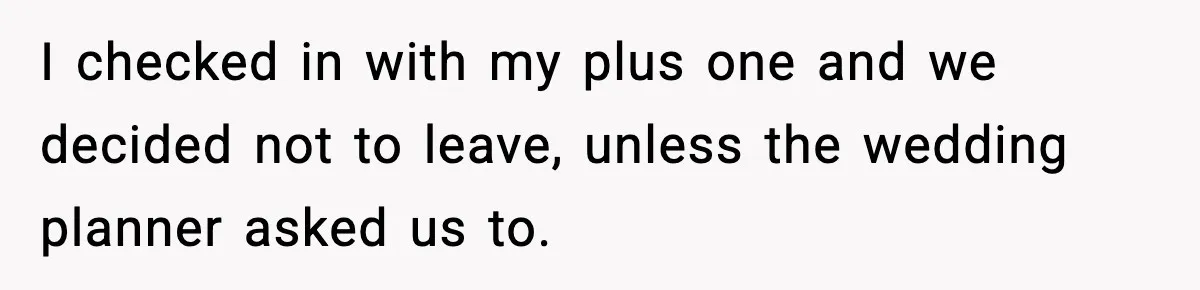 I checked in with my plus one and we decided not to leave, unless the wedding planner asked us to.