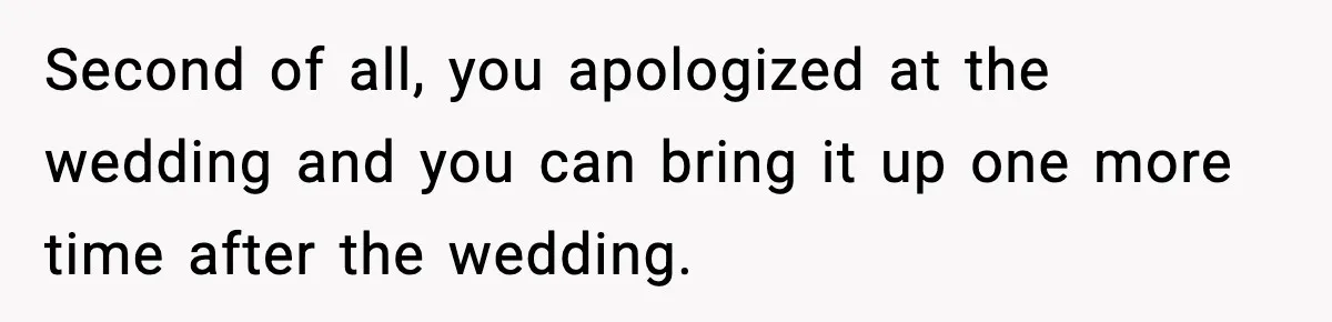 Second of all, you apologized at the wedding and you can bring it up one more time after the wedding.