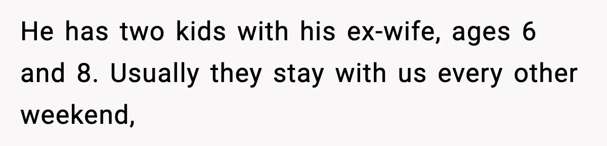 Woman Calls Her Boyfriend’s Ex After He Disappears All Night, Now He Says She Humiliated Him He has two kids with his ex-wife, ages 6 and 8. Usually they stay with us every other weekend,