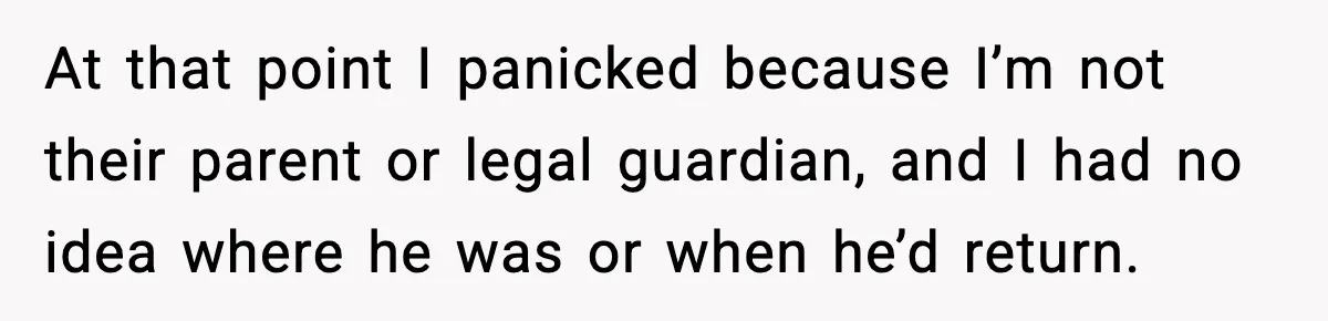 Woman Calls Her Boyfriend’s Ex After He Disappears All Night, Now He Says She Humiliated Him At that point I panicked because I’m not their parent or legal guardian, and I had no idea where he was or when he’d return.