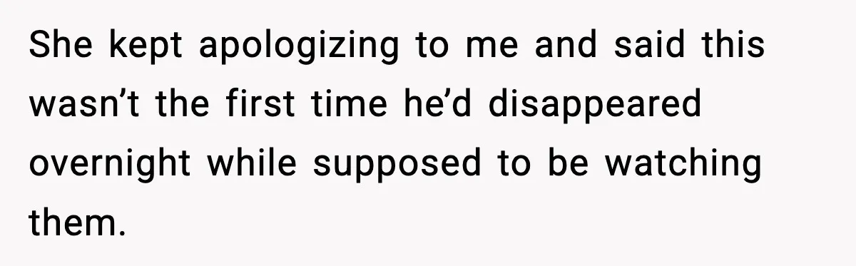 Woman Calls Her Boyfriend’s Ex After He Disappears All Night, Now He Says She Humiliated Him She kept apologizing to me and said this wasn’t the first time he’d disappeared overnight while supposed to be watching them.