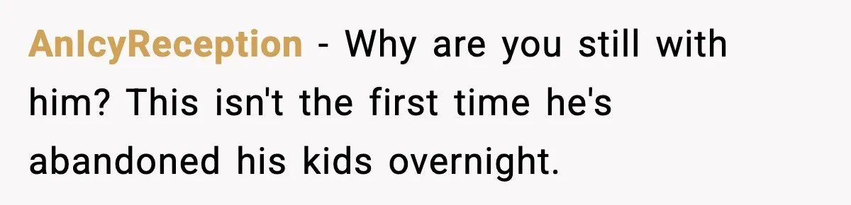 Woman Calls Her Boyfriend’s Ex After He Disappears All Night, Now He Says She Humiliated Him AnIcyReception − Why are you still with him? This isn't the first time he's abandoned his kids overnight.