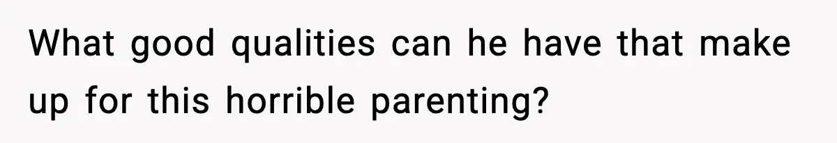 Woman Calls Her Boyfriend’s Ex After He Disappears All Night, Now He Says She Humiliated Him What good qualities can he have that make up for this horrible parenting?