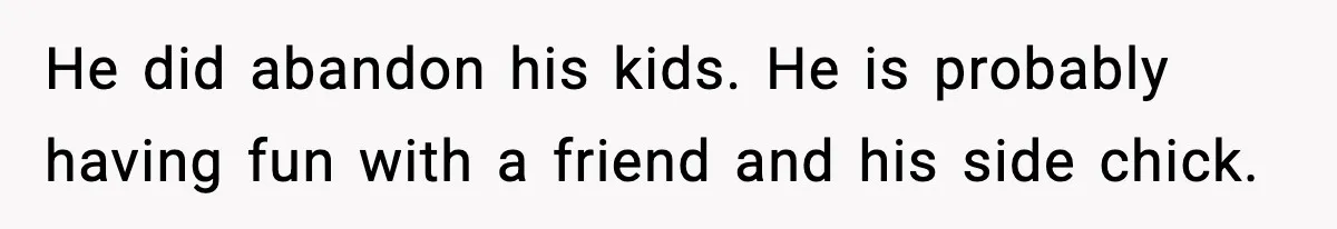 Woman Calls Her Boyfriend’s Ex After He Disappears All Night, Now He Says She Humiliated Him He did abandon his kids. He is probably having fun with a friend and his side chick.