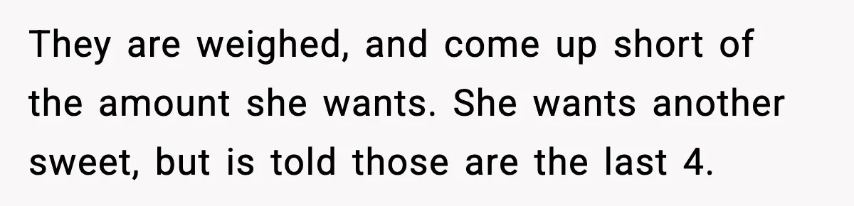 Man Gets Impatient With Mother and Daughter at Butcher Counter, Then They Call Him “Immature” They are weighed, and come up short of the amount she wants. She wants another sweet, but is told those are the last 4.
