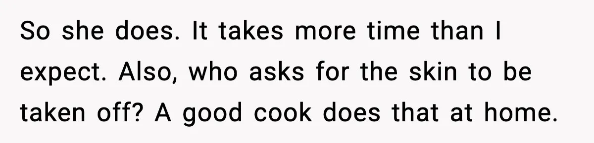 Man Gets Impatient With Mother and Daughter at Butcher Counter, Then They Call Him “Immature” So she does. It takes more time than I expect. Also, who asks for the skin to be taken off? A good cook does that at home.